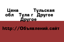 pfvrb ufhf;yst hfpysq › Цена ­ 300 - Тульская обл., Тула г. Другое » Другое   